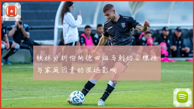 铁林分析伦纳德回归马刺的合理性与家庭因素的深远影响
