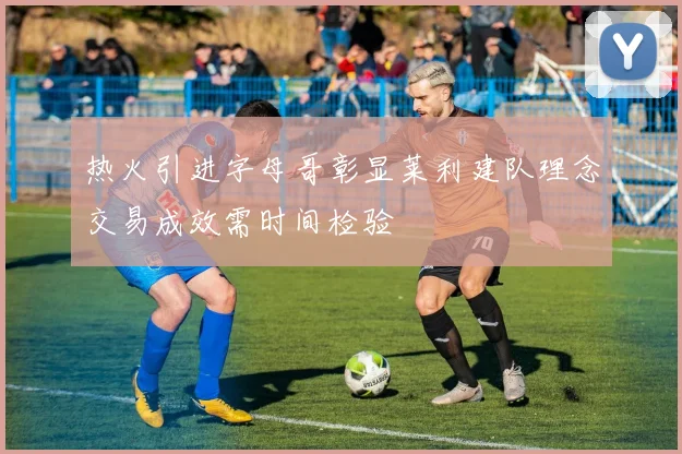 热火引进字母哥彰显莱利建队理念交易成效需时间检验