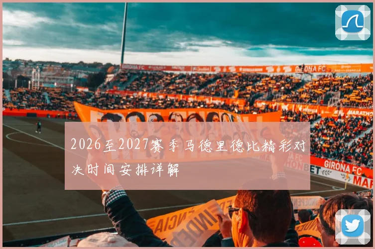 2026至2027赛季马德里德比精彩对决时间安排详解