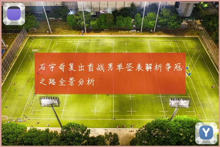 石宇奇复出首战男单签表解析争冠之路全景分析