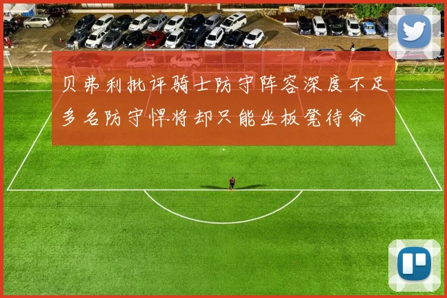 贝弗利批评骑士防守阵容深度不足多名防守悍将却只能坐板凳待命