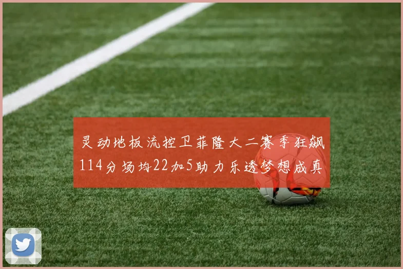 灵动地板流控卫菲隆大二赛季狂飙114分场均22加5助力乐透梦想成真