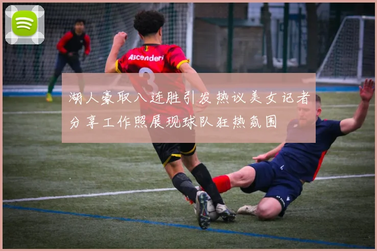 湖人豪取八连胜引发热议美女记者分享工作照展现球队狂热氛围