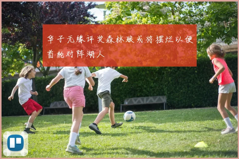 华子无缘评奖森林狼或将摆烂以便首轮对阵湖人