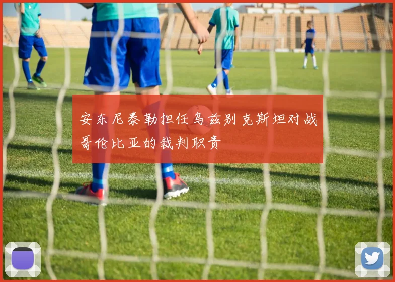 安东尼泰勒担任乌兹别克斯坦对战哥伦比亚的裁判职责